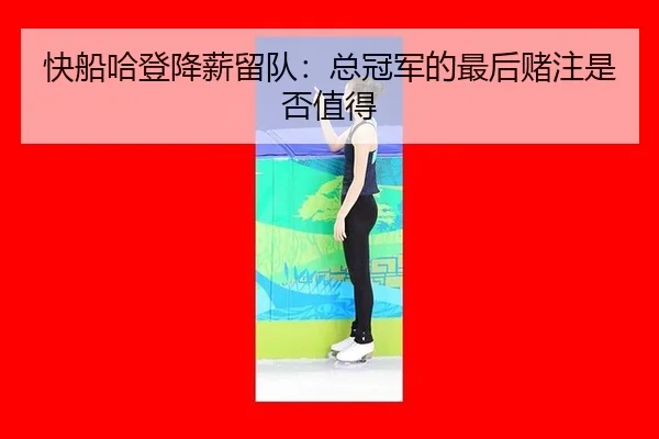 快船哈登降薪留队:总冠军的最后赌注是否值得